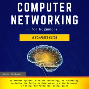 Computer Networking for Beginners: A Complete Guide to Network Systems, Wireless Technology, IP Subnetting, Including the Basics of Cybersecurity & the Internet of Things for Artificial Intelligence , Hörbuch, Digital, ungekürzt, 209min