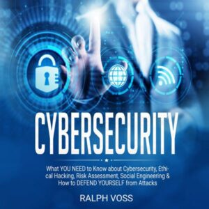 Cybersecurity: What You Need to Know About Cybersecurity, Ethical Hacking, Risk Assessment, Social Engineering & How to Defend Yourself from Attacks , Hörbuch, Digital, ungekürzt, 252min