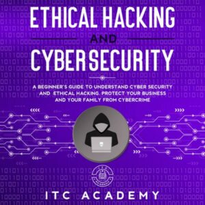 Ethical Hacking and Cybersecurity: A Beginner's Guide to Understand Cyber Security and Ethical Hacking. Protect Your Business and Your Family from Cybercrime , Hörbuch, Digital, ungekürzt, 226min