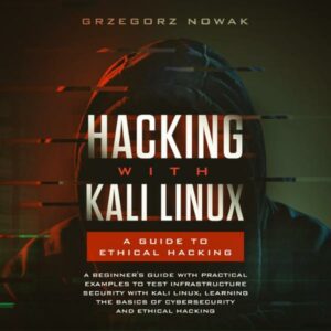 Hacking with Kali Linux: A Guide to Ethical Hacking: A Beginner's Guide with Practical Examples to Test Infrastructure Security with Kali Linux Learning ... Basics of CyberSecurity and Ethical Hacking , Hörbuch, Digital, ungekürzt, 202min