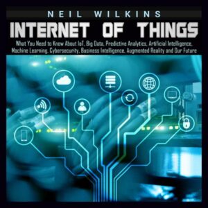 Internet of Things: What You Need to Know About loT, Big Data, Predictive Analytics, Artificial Intelligence, Machine Learning, Cybersecurity, Business Intelligence, Augmented Reality and Our Future , Hörbuch, Digital, ungekürzt, 197min