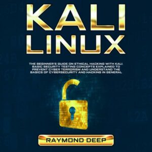 Kali Linux: The Beginner's Guide on Ethical Hacking with Kali. Basic Security Testing Concepts Explained to Prevent Cyber Terrorism and Understand the Basics of Cybersecurity and Hacking in General , Hörbuch, Digital, ungekürzt, 111min