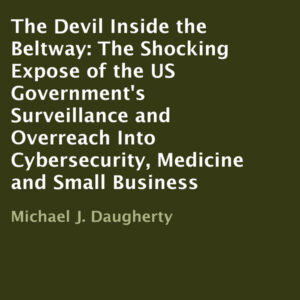 The Devil Inside the Beltway: The Shocking Expose of the US Government's Surveillance and Overreach Into Cybersecurity, Medicine and Small Business , Hörbuch, Digital, ungekürzt, 928min