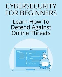 Cybersecurity For Beginners: Learn How To Defend Against Online Threats (eBook, ePUB)